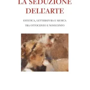 Prezzo Basso La seduzione dell‘arte. Estetica, letteratura e musica tra Ottocento e Novecento