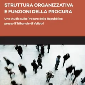 Struttura organizzativa e funzioni della Procura. Uno studio sulla Procura della Repubblica presso il Tribunale di Velletri Nuova Collezione