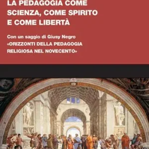 La pedagogia come scienza, come spirito e come libertà. Con un saggio di Giusy Negro «Orizzonti della pedagogia religiosa nel Novecento» Spedizione Espresso