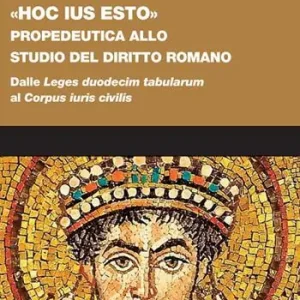 «Hoc ius esto». Propedeutica allo studio del diritto romano. Dalle «Leges duodecim tabularum» al «Corpus iuris civilis» Must-Have
