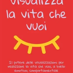 Professionale Visualizza la vita che vuoi. Il potere delle visualizzazioni per realizzare la vita che vuoi, a livello emotivo, comportamentale e relazionale