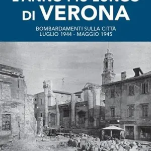 L‘anno più lungo di Verona. Bombardamenti sulla città. Luglio 1944-Maggio 1945. Diario giornaliero raccolto da Giorgio Muraro Scelto Dai Clienti