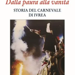 Dalla paura alla vanità. Storia del Carnevale di Ivrea Offerta