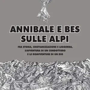 Annibale e Bes sulle Alpi. Fra storia, cristianizzazione e leggenda, l’avventura di un condottiero e le disavventure di un dio Consegna Rapida