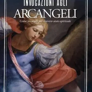 Non Perdere Invocazioni agli arcangeli. Come invocarli per ricevere aiuto spirituale