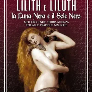 Lilith e Liluth. La Luna Nera e il Sole Nero. Miti leggende storia scienza rituali e pratiche magiche Consegna Rapida