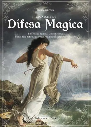 Tecniche di difesa magica. Dall‘Antico Egitto al cristianesimo analisi delle dottrine di protezione spirituale attraverso le civiltà Ordina Subito
