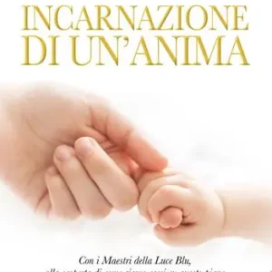 Incarnazione di un‘anima. Con i maestri della luce blu, alla scoperta di come siamo scesi su questo piano e come aiutare altre anime a farlo al meglio Vendita Finale