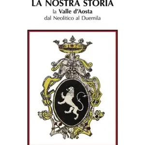 La nostra storia. La Valle d‘Aosta dal Neolitico al Duemila-Notre histoire. La Vallé d‘Aoste du Nèolithique à l‘an Deux mille. Ediz. bilingue Nuova Collezione