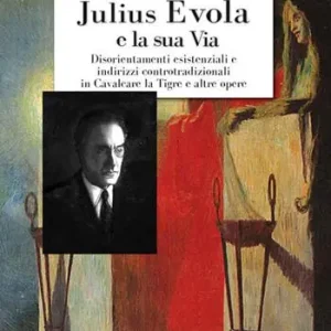 Julius Evola e la sua Via. Disorientamenti esistenziali e indirizzi controtradizionali in Cavalcare la Tigre e altre opere Acquista Ora