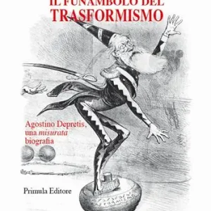 Il funambolo del trasformismo. Agostino Depretis, una misurata biografia Prezzo Conveniente
