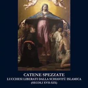 Catene spezzate. Lucchesi liberati dalla schiavitù islamica (secoli XVII-XIX) Vendita Finale