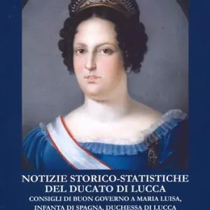 Offerta Del Giorno Notizie storico-statistiche del ducato di Lucca. Consigli di buon governo a Maria Luisa, infanta di Spagna, duchessa di Lucca