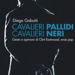 Più Venduto Cavalieri pallidi, cavalieri neri. Gesta e opinioni di Clint Eastwood, eroe pop