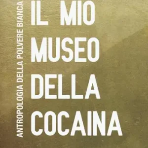 Il mio museo della cocaina. Antropologia della polvere bianca Non Perdere