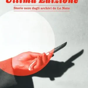 Ultima edizione. Storie nere dagli archivi de «La Notte». Ediz. a colori Ordina Subito
