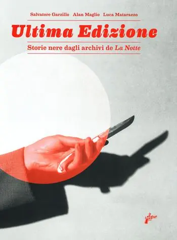 Ultima edizione. Storie nere dagli archivi de «La Notte». Ediz. a colori Ordina Subito