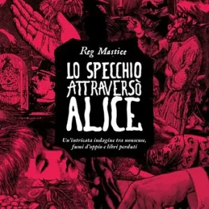Lo specchio attraversò Alice. Un‘intricata indagine tra nonsense, fumi d‘oppio e libri perduti Prezzo Basso