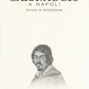 Caravaggio a Napoli. Studi e ricerche. Catalogo della mostra (Napoli, 11 aprile-14 luglio 2019). Ediz. a colori Must-Have
