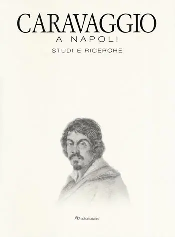 Caravaggio a Napoli. Studi e ricerche. Catalogo della mostra (Napoli, 11 aprile-14 luglio 2019). Ediz. a colori Must-Have