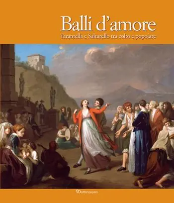 Nuovo Arrivo Balli d’amore. Tarantella e Saltarello tra colto e popolare. Ediz. illustrata