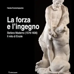 La forza e l‘ingegno. Stefano Maderno (1576-1636). Il mito di Ercole. Ediz. illustrata Ordina Subito