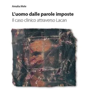 L‘uomo dalle parole imposte. Il caso clinico attraverso Lacan Saldi