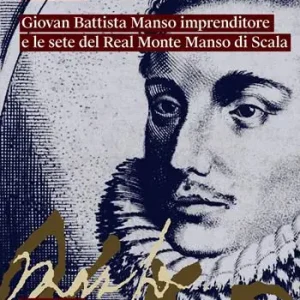 Giovan Battista Manso imprenditore e le sete del Real Monte Manso di Scala Reso Gratuito