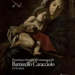 Esclusivo Battistello Caracciolo 1578-1635. Il patriarca bronzeo dei caravaggeschi. Ediz. a colori