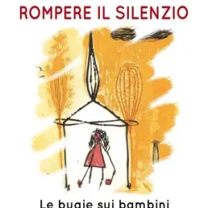 Rompere il silenzio. Le bugie sui bambini che gli adulti si raccontano Economico