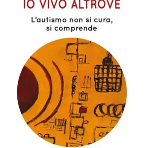 Io vivo altrove. L‘autismo non si cura, si comprende Reso Gratuito