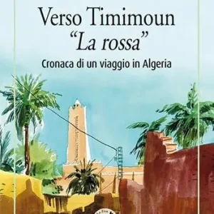 Verso Timimoun «La rossa». Cronaca di un viaggio in Algeria Miglior Prezzo