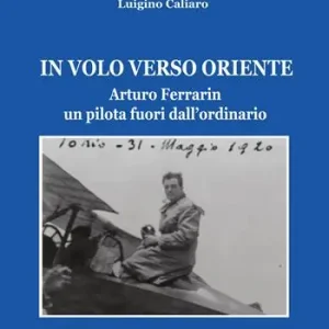 In volo verso Oriente. Arturo Ferrarin un pilota fuori dall‘ordinario Prezzo Di Fabbrica