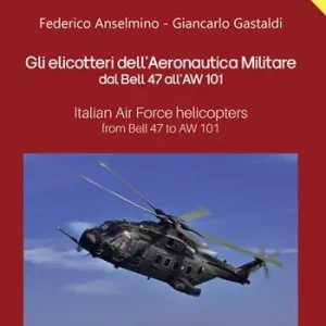 Gli elicotteri dell‘Aeronautica Militare dal Bell 47 all‘AW 101. Italian Air Force Helicopters from Bell 47 to AW 101. Ediz. multilingue Popolare