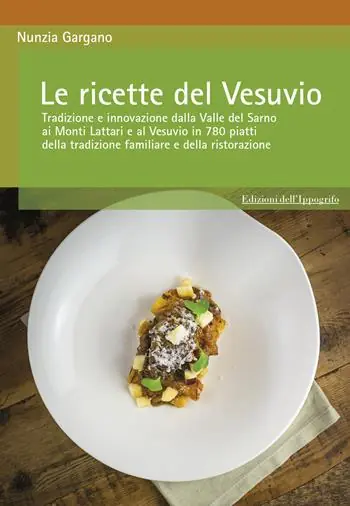 Le ricette del Vesuvio. Tradizione e innovazione dalla Valle del Sarno, ai Monti Lattari e Vesuvio in 780 piatti della tradizione familiare e della ristorazione Scelto Dai Clienti