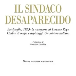 Consegna Rapida Il sindaco desaparecido. Battipaglia, 1953 la scomparsa di Lorenzo Rago. Ombre di mafia e depistaggi. Un mistero italiano. Nuova ediz.