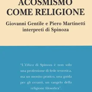 Acosmismo come religione. Giovanni Gentile e Piero Martinetti interpreti di Spinoza Pagamento Sicuro