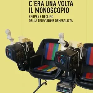 Scelto Dai Clienti C‘era una volta il monoscopio. Epopea e declino della televisione generalista