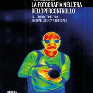 Consegna Rapida La fotografia nell‘era dell‘ipercontrollo. Dal Grande Fratello all‘intelligenza artificiale