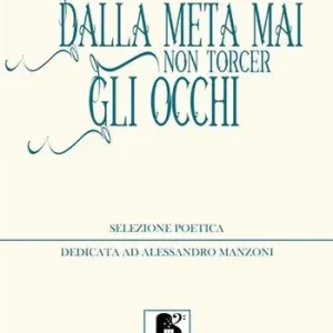 Non Perdere Dalla meta mai non torcer gli occhi. Selezione poetica dedicata ad Alessandro Manzoni