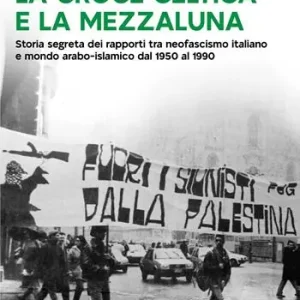 La croce celtica e la mezzaluna. Storia segreta dei rapporti tra neofascismo italiano e mondo arabo-islamico dal 1950 al 1990 Prezzo Di Fabbrica