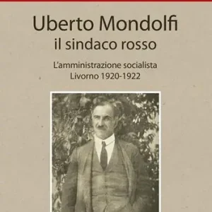 Vendita Finale Uberto Mondolfi il sindaco rosso. L‘amministrazione socialista Livorno 1920-1922