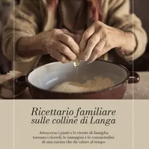 Ricettario familiare sulle colline di Langa. Attraverso i piatti e le ricette di famiglia tornano i ricordi, le immagini e le consuetudini di una cucina che dà valore al tempo Vendita Finale