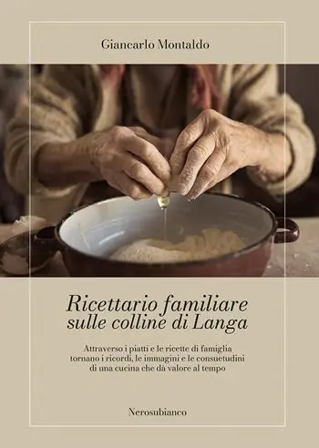Ricettario familiare sulle colline di Langa. Attraverso i piatti e le ricette di famiglia tornano i ricordi, le immagini e le consuetudini di una cucina che dà valore al tempo Vendita Finale