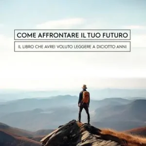 Come affrontare il tuo futuro. Il libro che avrei voluto leggere a diciotto anni Compra Oggi Stesso