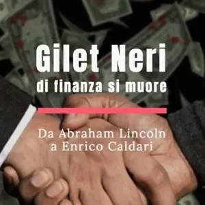 Gilet neri. Di finanza si muore. Da Abraham Lincoln a Enrico Caldari Soddisfatti O Rimborsati