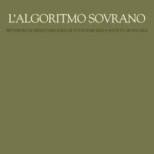 L‘ algoritmo sovrano. Metamorfosi identitarie e rischi totalitari nella società artificiale Acquista Ora