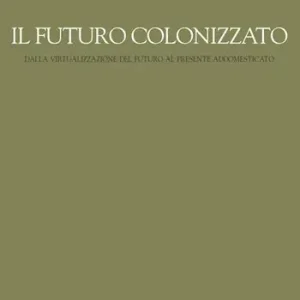 Il futuro colonizzato. Dalla virtualizzazione del futuro al presente addomesticato Ultime Pezzi