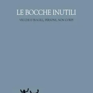 Le bocche inutili. Vecchi e fragili, persone, non corpi Compra Oggi Stesso