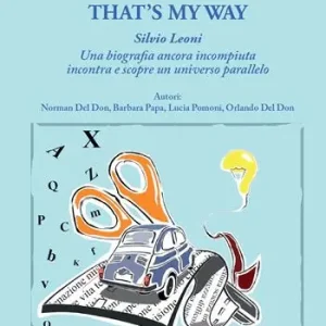 Non Perdere That‘s my way. Silvio Leoni. Una biografia ancora incompiuta incontra e scopre un universo parallelo